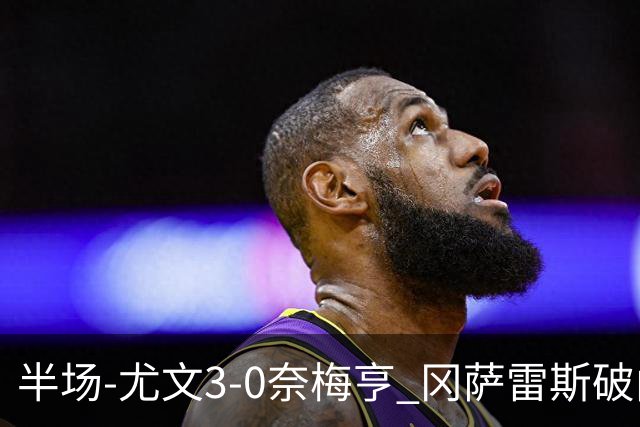 半场-尤文3-0奈梅亨 冈萨雷斯破门+造点门将格拉巴拉送助攻